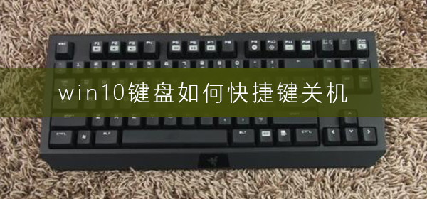 Windows 10怎么样快捷键关机？Windows 10关机快捷键的办法