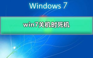 Windows 7关机时死机？Windows 7系统一关机就卡死的解决方法