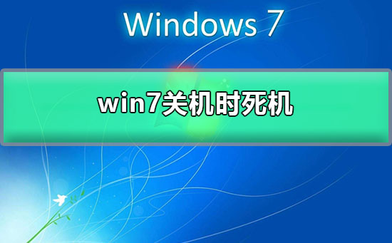 Windows 7关机时死机？Windows 7系统一关机就卡死的解决方法